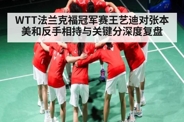 WTT法兰克福冠军赛王艺迪对张本美和反手相持与关键分深度复盘